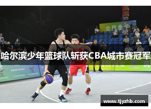 哈尔滨少年篮球队斩获CBA城市赛冠军