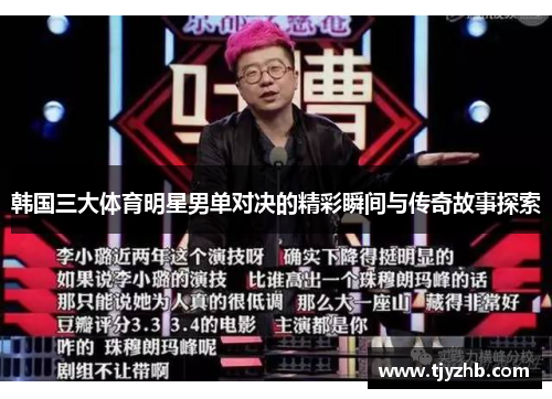 韩国三大体育明星男单对决的精彩瞬间与传奇故事探索