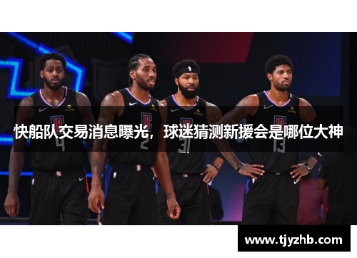 快船队交易消息曝光，球迷猜测新援会是哪位大神