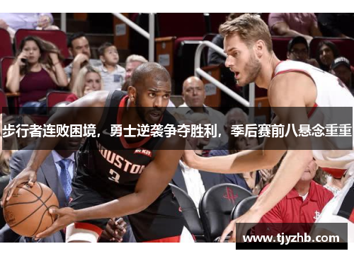 步行者连败困境，勇士逆袭争夺胜利，季后赛前八悬念重重