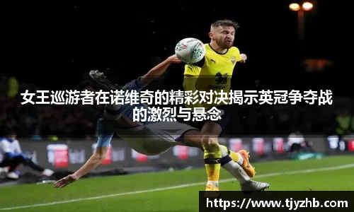 女王巡游者在诺维奇的精彩对决揭示英冠争夺战的激烈与悬念