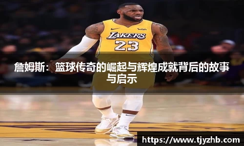 詹姆斯：篮球传奇的崛起与辉煌成就背后的故事与启示