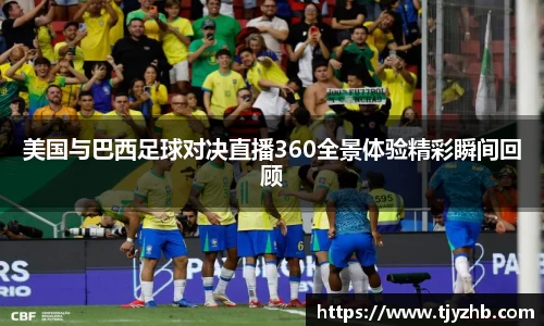 美国与巴西足球对决直播360全景体验精彩瞬间回顾