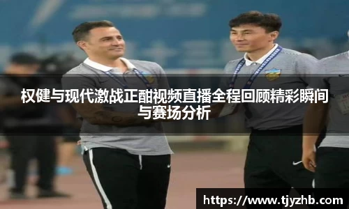 权健与现代激战正酣视频直播全程回顾精彩瞬间与赛场分析