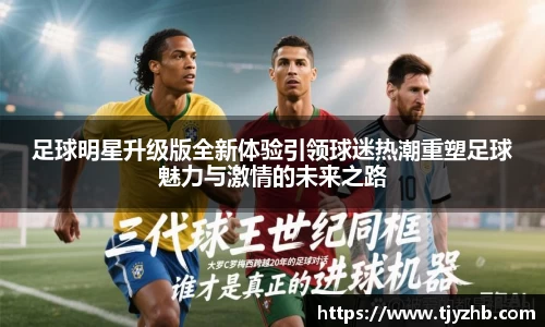 足球明星升级版全新体验引领球迷热潮重塑足球魅力与激情的未来之路