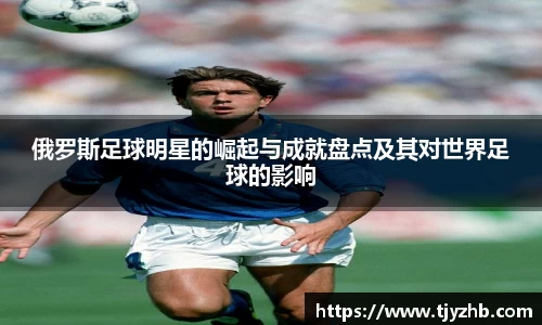 俄罗斯足球明星的崛起与成就盘点及其对世界足球的影响