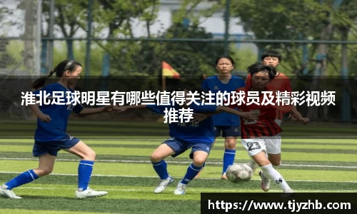 淮北足球明星有哪些值得关注的球员及精彩视频推荐