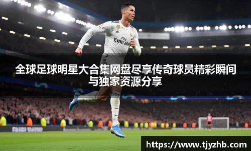 全球足球明星大合集网盘尽享传奇球员精彩瞬间与独家资源分享