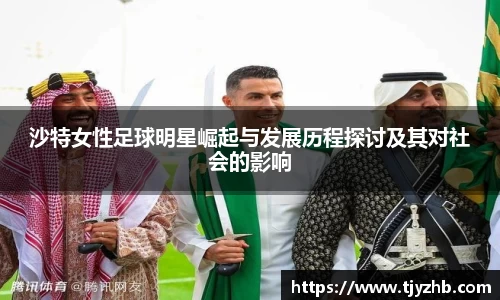 沙特女性足球明星崛起与发展历程探讨及其对社会的影响