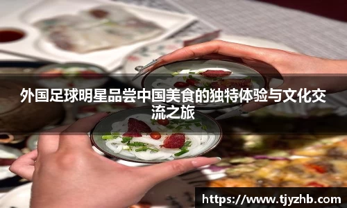 外国足球明星品尝中国美食的独特体验与文化交流之旅