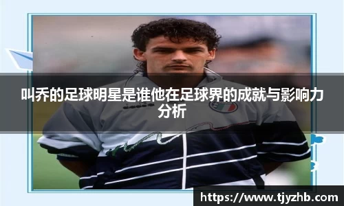 叫乔的足球明星是谁他在足球界的成就与影响力分析
