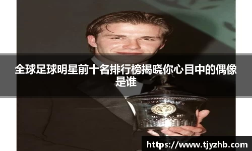 全球足球明星前十名排行榜揭晓你心目中的偶像是谁