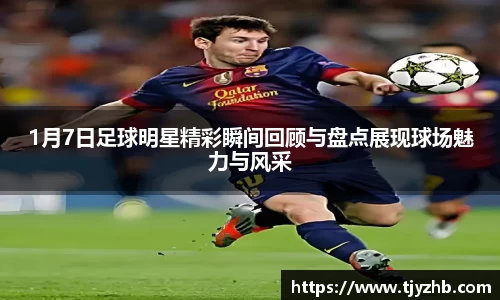 1月7日足球明星精彩瞬间回顾与盘点展现球场魅力与风采